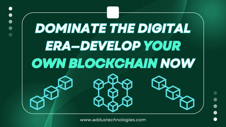 Dominate the Digital Era—Develop Your Own Blockchain Now