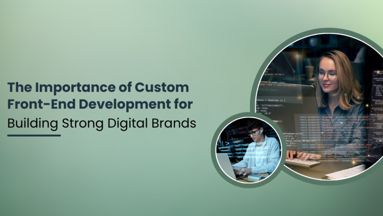The Importance of Custom Front-End Development for Building Strong Digital Brands