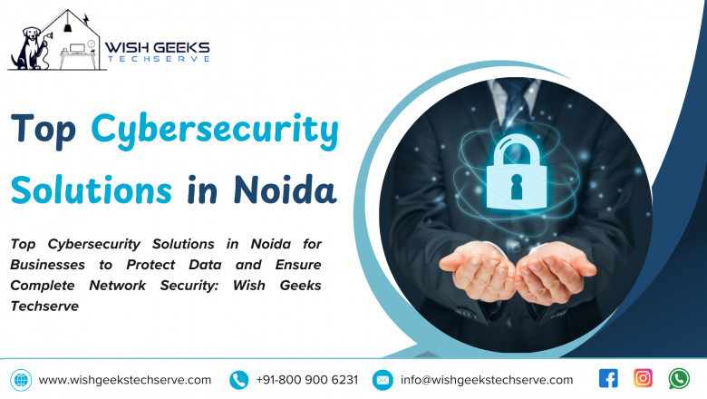 Top Cybersecurity Solutions in Noida for Businesses to Protect Data and Ensure Complete Network Security: Wish Geeks Techserve