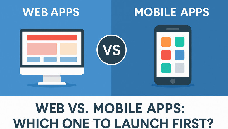 Web vs. Mobile Apps: Which One to Launch First?